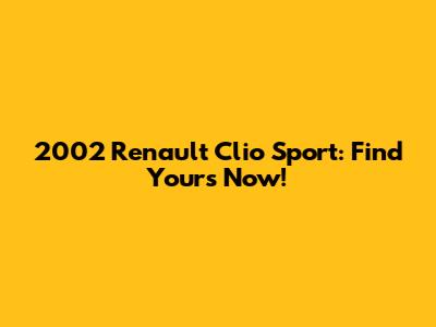 2002 Renault Clio Sport: Find Yours Now!