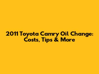 2011 Toyota Camry Oil Change: Costs, Tips & More