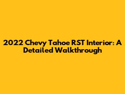 2022 Chevy Tahoe RST Interior: A Detailed Walkthrough