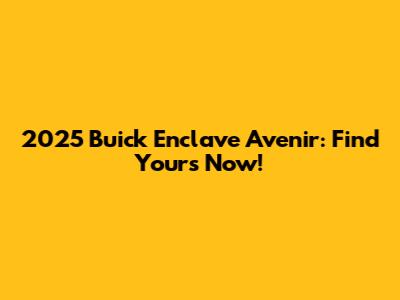 2025 Buick Enclave Avenir: Find Yours Now!