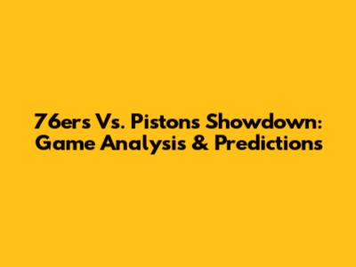 76ers Vs. Pistons Showdown: Game Analysis & Predictions