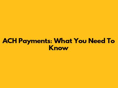ACH Payments: What You Need To Know