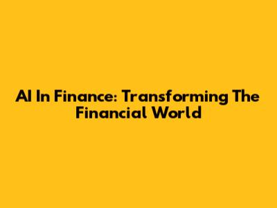 AI In Finance: Transforming The Financial World