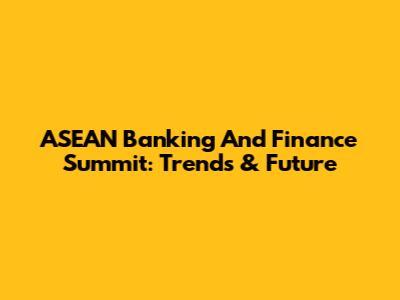 ASEAN Banking And Finance Summit: Trends & Future
