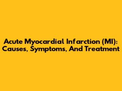 Acute Myocardial Infarction (MI): Causes, Symptoms, And Treatment