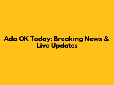 Ada OK Today: Breaking News & Live Updates