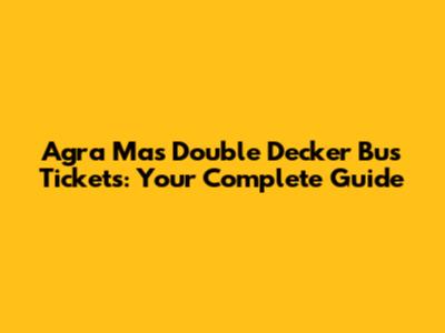 Agra Mas Double Decker Bus Tickets: Your Complete Guide