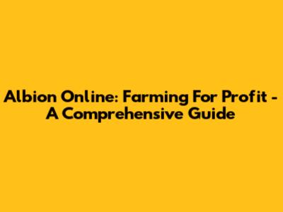 Albion Online: Farming For Profit - A Comprehensive Guide