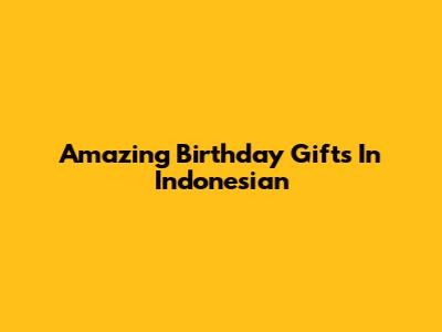 Amazing Birthday Gifts In Indonesian