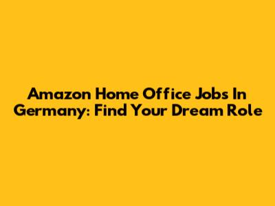Amazon Home Office Jobs In Germany: Find Your Dream Role