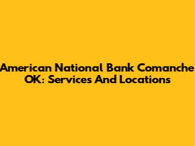 American National Bank Comanche OK: Services And Locations