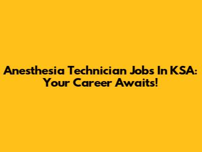 Anesthesia Technician Jobs In KSA: Your Career Awaits!