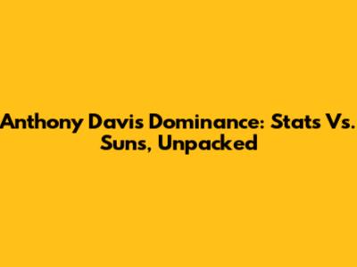 Anthony Davis Dominance: Stats Vs. Suns, Unpacked