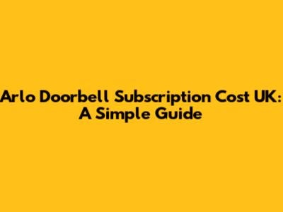Arlo Doorbell Subscription Cost UK: A Simple Guide