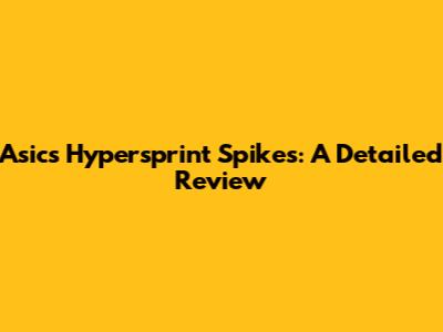 Asics Hypersprint Spikes: A Detailed Review