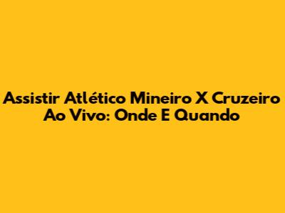 Assistir Atlético Mineiro X Cruzeiro Ao Vivo: Onde E Quando