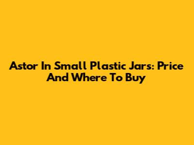 Astor In Small Plastic Jars: Price And Where To Buy