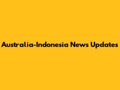 Australia-Indonesia News Updates