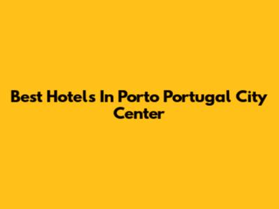 Best Hotels In Porto Portugal City Center