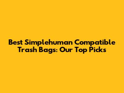 Best Simplehuman Compatible Trash Bags: Our Top Picks