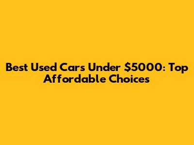 Best Used Cars Under $5000: Top Affordable Choices