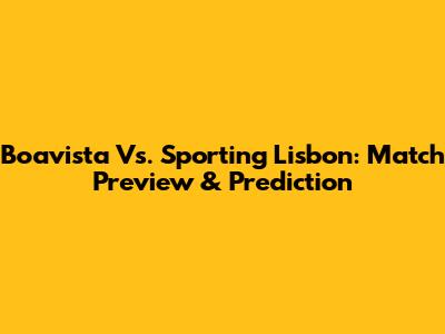 Boavista Vs. Sporting Lisbon: Match Preview & Prediction