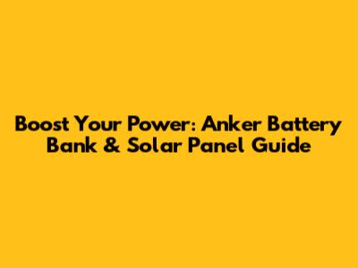Boost Your Power: Anker Battery Bank & Solar Panel Guide