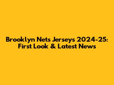 Brooklyn Nets Jerseys 2024-25: First Look & Latest News