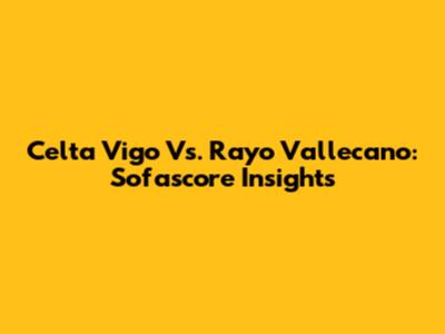 Celta Vigo Vs. Rayo Vallecano: Sofascore Insights