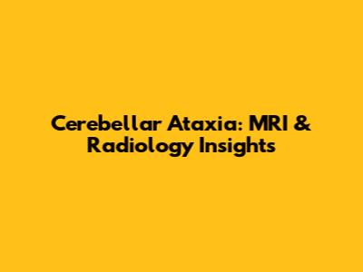 Cerebellar Ataxia: MRI & Radiology Insights