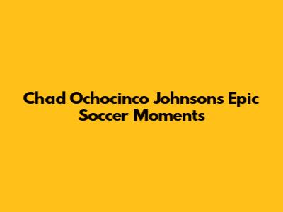 Chad 'Ochocinco' Johnson's Epic Soccer Moments