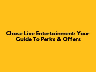 Chase Live Entertainment: Your Guide To Perks & Offers