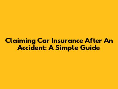 Claiming Car Insurance After An Accident: A Simple Guide