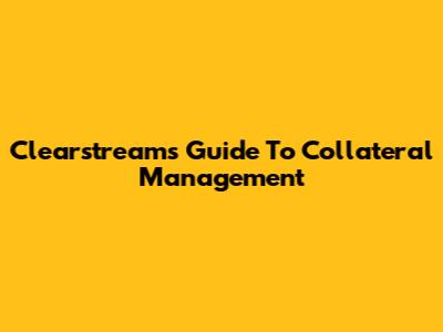 Clearstream's Guide To Collateral Management