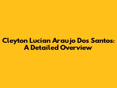 Cleyton Lucian Araujo Dos Santos: A Detailed Overview
