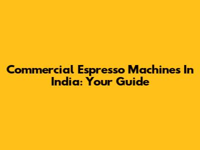 Commercial Espresso Machines In India: Your Guide