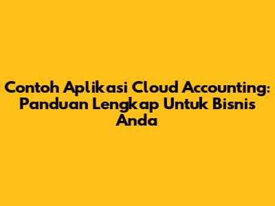Contoh Aplikasi Cloud Accounting: Panduan Lengkap Untuk Bisnis Anda