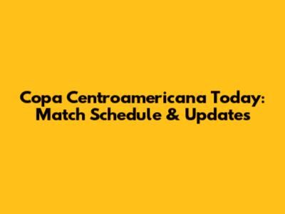 Copa Centroamericana Today: Match Schedule & Updates
