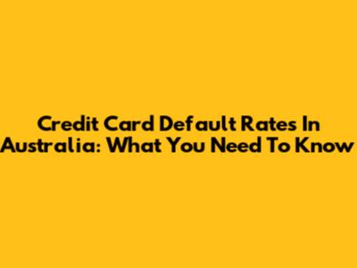 Credit Card Default Rates In Australia: What You Need To Know