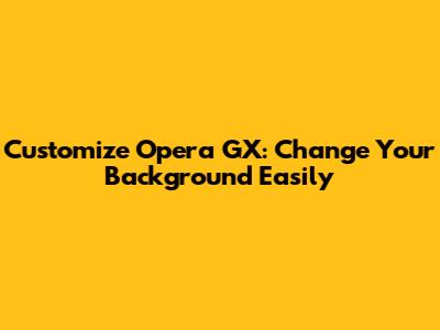 Customize Opera GX: Change Your Background Easily