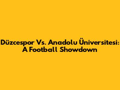 Düzcespor Vs. Anadolu Üniversitesi: A Football Showdown