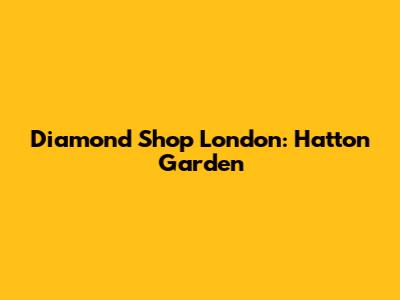Diamond Shop London: Hatton Garden