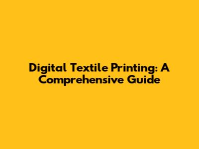 Digital Textile Printing: A Comprehensive Guide