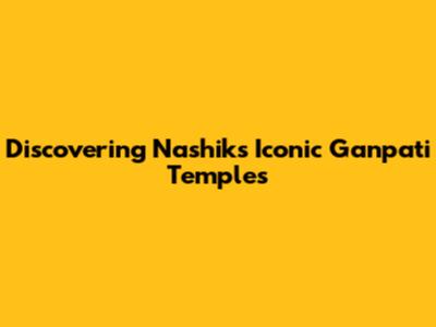 Discovering Nashik's Iconic Ganpati Temples