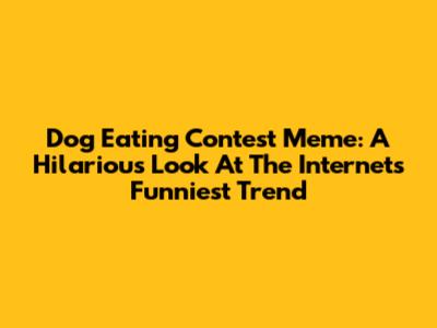Dog Eating Contest Meme: A Hilarious Look At The Internet's Funniest Trend