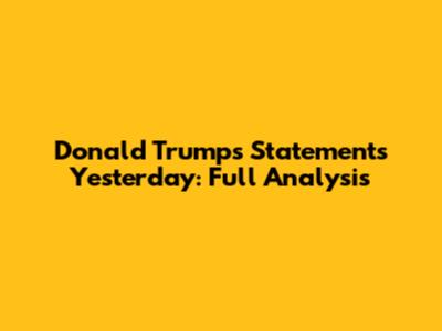 Donald Trump's Statements Yesterday: Full Analysis