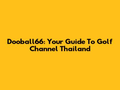 Dooball66: Your Guide To Golf Channel Thailand