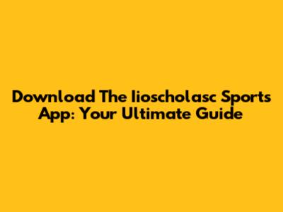 Download The Iioscholasc Sports App: Your Ultimate Guide