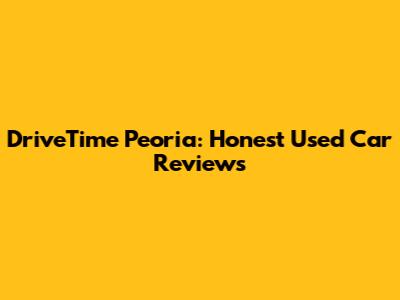 DriveTime Peoria: Honest Used Car Reviews