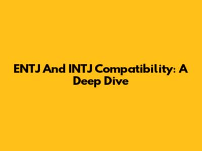 ENTJ And INTJ Compatibility: A Deep Dive